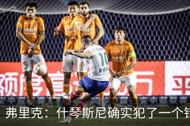 弗里克：什琴斯尼确实犯了一个错误，那个丢球本可以避免
