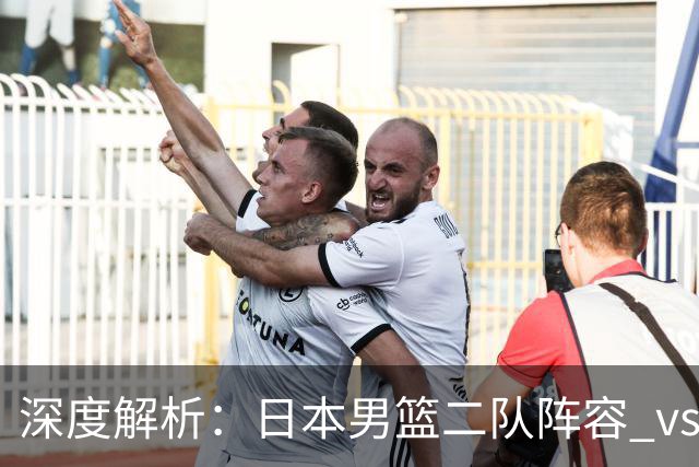深度解析：日本男篮二队阵容 vs 中国男篮，胜负手在哪里？
